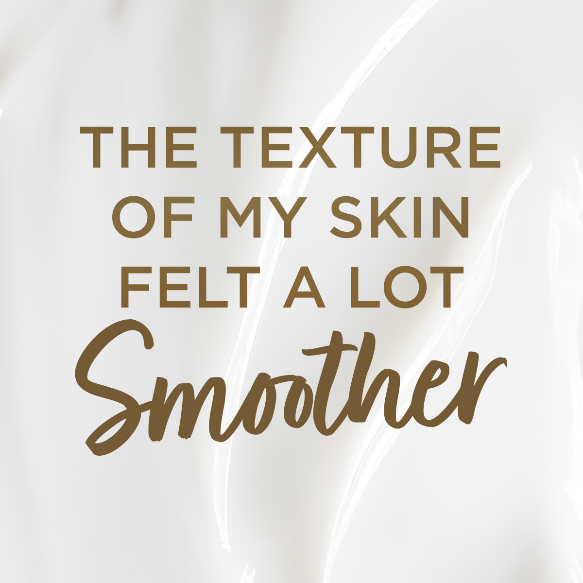 The texture of my skin felt a lot smoother.