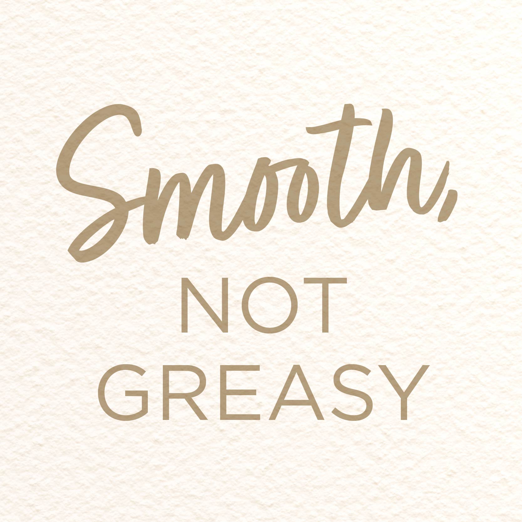 Smooth, not greasy